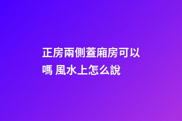正房兩側蓋廂房可以嗎 風水上怎么說